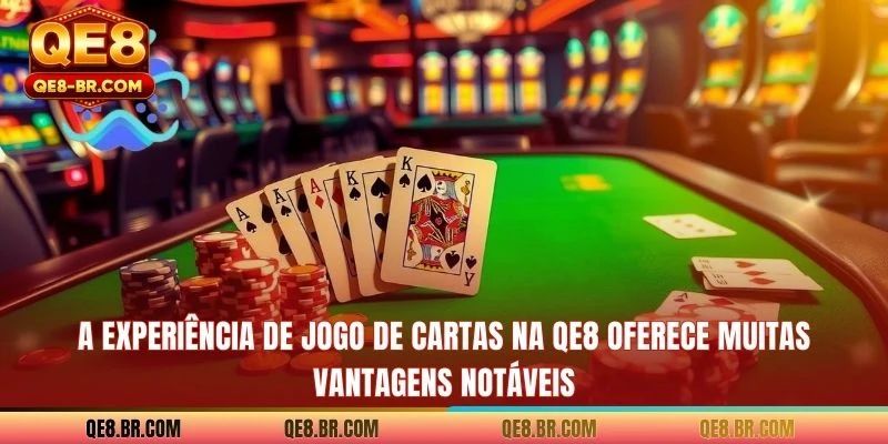 A experiência de jogo de cartas na QE8 oferece muitas vantagens notáveis