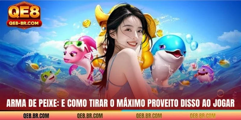 Arma De Peixe: E Como Tirar O Máximo Proveito Disso Ao Jogar