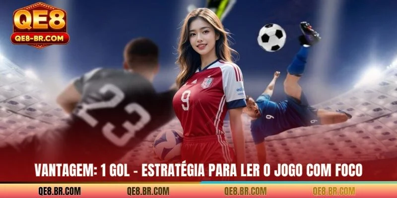 Vantagem: 1 Gol - Estratégia Para Ler O Jogo Com Foco